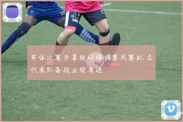 军体比赛开幕致辞强调赛风赛纪 各代表队备战后续角逐