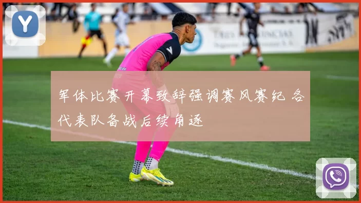 军体比赛开幕致辞强调赛风赛纪 各代表队备战后续角逐