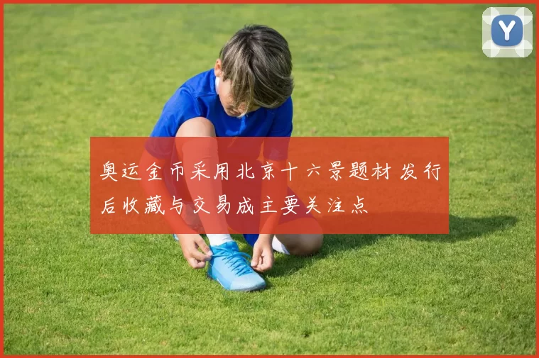 奥运金币采用北京十六景题材 发行后收藏与交易成主要关注点