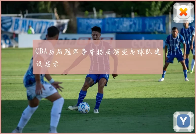 CBA历届冠军争夺格局演变与球队建设启示