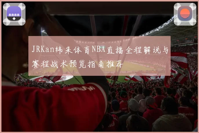 JRKan纬来体育NBA直播全程解说与赛程战术预览指南推荐