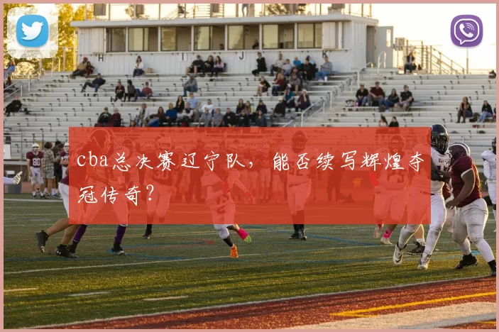 cba总决赛辽宁队，能否续写辉煌夺冠传奇？