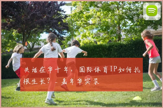 共话在华十年，国际体育IP如何扎根生长？_ 嘉年华实录