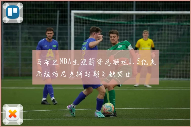 马布里NBA生涯薪资总额达1.5亿美元纽约尼克斯时期贡献突出