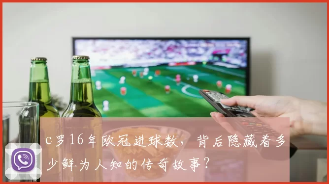 c罗16年欧冠进球数，背后隐藏着多少鲜为人知的传奇故事？