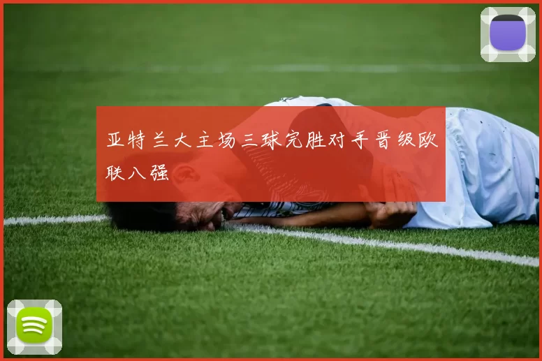 亚特兰大主场三球完胜对手晋级欧联八强