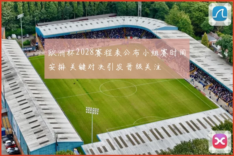 欧洲杯2028赛程表公布小组赛时间安排 关键对决引发晋级关注