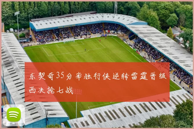 东契奇35分率独行侠逆转雷霆晋级西决抢七战