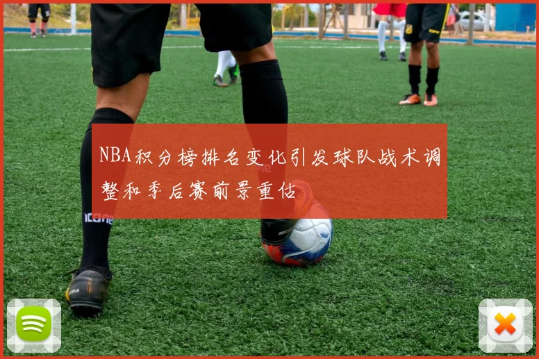 NBA积分榜排名变化引发球队战术调整和季后赛前景重估