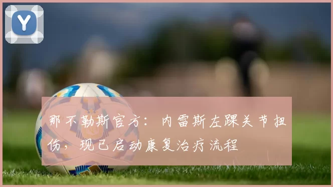 那不勒斯官方：内雷斯左踝关节扭伤，现已启动康复治疗流程