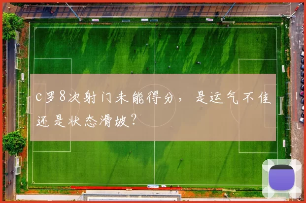 c罗8次射门未能得分，是运气不佳还是状态滑坡？