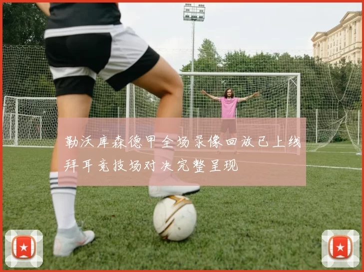 勒沃库森德甲全场录像回放已上线拜耳竞技场对决完整呈现