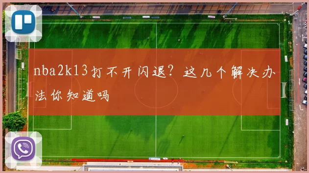 nba2k13打不开闪退？这几个解决办法你知道吗