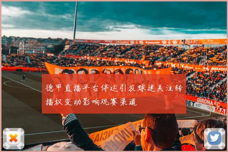 德甲直播平台停运引发球迷关注转播权变动影响观赛渠道