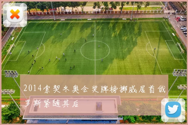 2014索契冬奥会奖牌榜挪威居首俄罗斯紧随其后