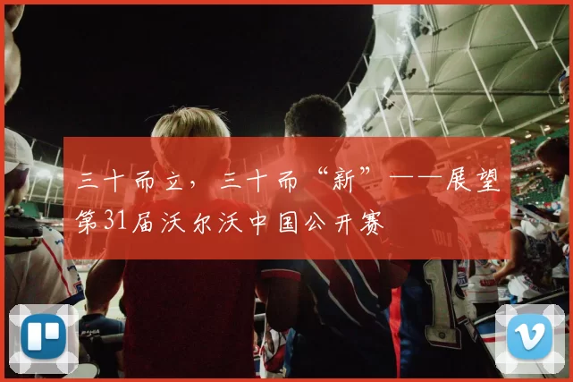 三十而立，三十而“新”——展望第31届沃尔沃中国公开赛