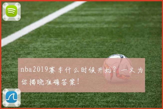 nba2019赛季什么时候开始?一文为你揭晓准确答案!