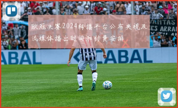 欧冠决赛2024转播平台公布央视及流媒体播出时间和付费安排