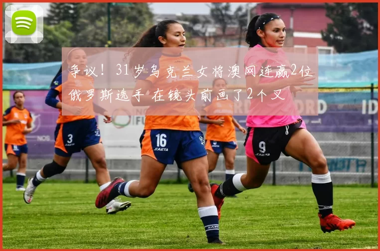 争议!31岁乌克兰女将澳网连赢2位俄罗斯选手 在镜头前画了2个叉