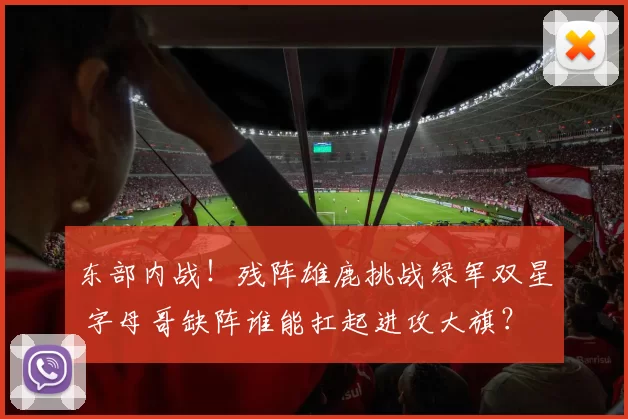东部内战!残阵雄鹿挑战绿军双星 字母哥缺阵谁能扛起进攻大旗?