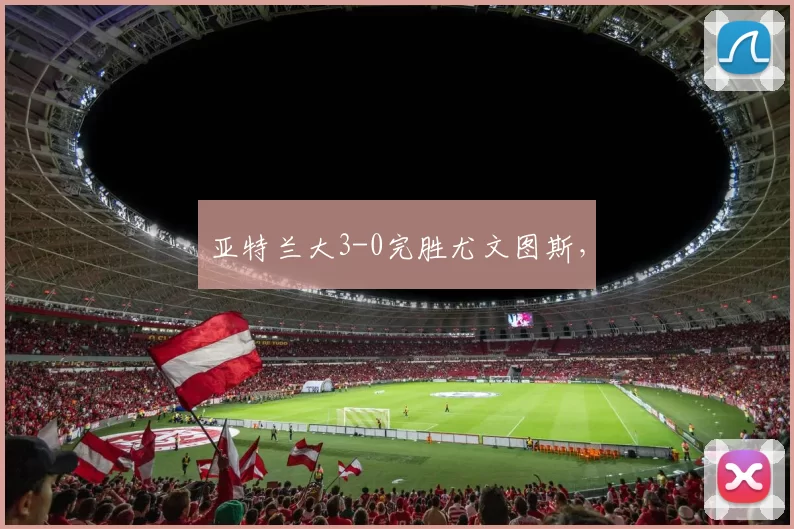 亚特兰大3-0完胜尤文图斯,