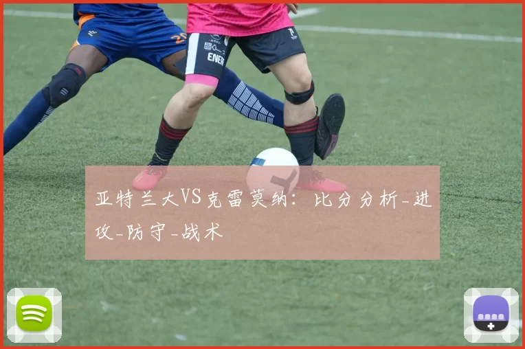 亚特兰大VS克雷莫纳：比分分析_进攻_防守_战术