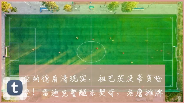 伦纳德看清现实,祖巴茨没辜负哈登!雷迪克警醒东契奇,老詹摊牌