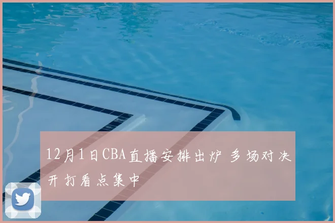 12月1日CBA直播安排出炉 多场对决开打看点集中