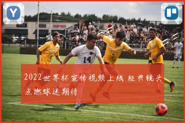 2022世界杯宣传视频上线 经典镜头点燃球迷期待