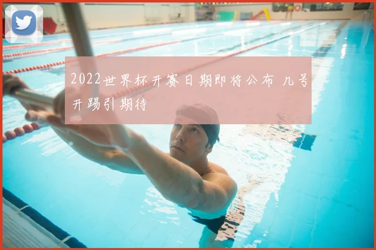 2022世界杯开赛日期即将公布 几号开踢引期待