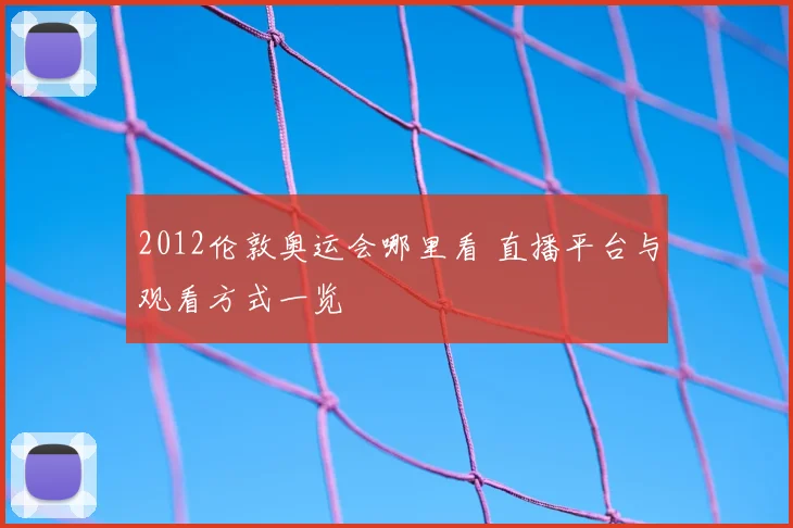 2012伦敦奥运会哪里看 直播平台与观看方式一览