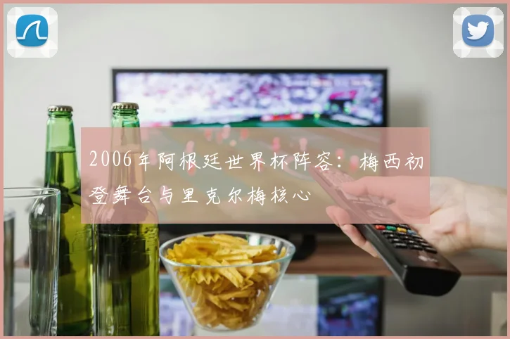 2006年阿根廷世界杯阵容：梅西初登舞台与里克尔梅核心
