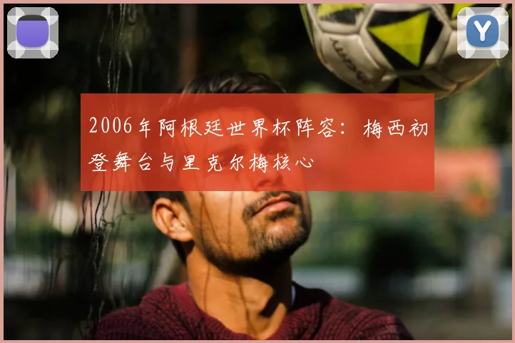 2006年阿根廷世界杯阵容：梅西初登舞台与里克尔梅核心