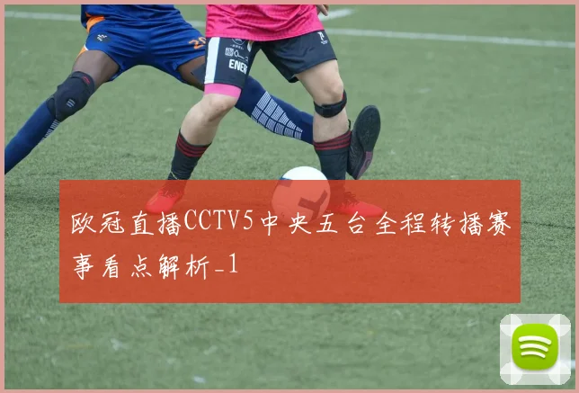 欧冠直播CCTV5中央五台全程转播赛事看点解析_1